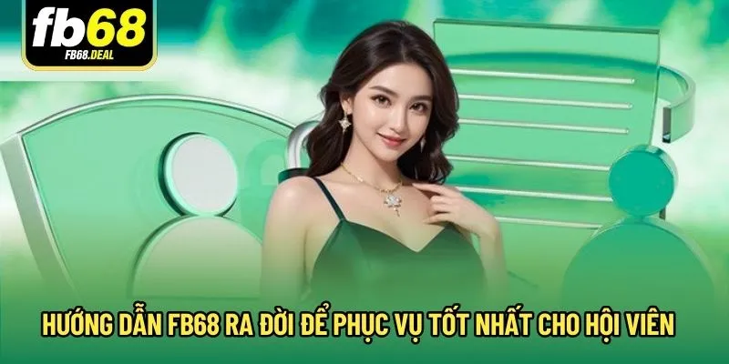 Hướng dẫn FB68 ra đời để phục vụ tốt nhất cho hội viên 